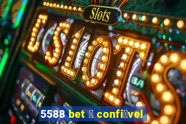 5588 bet 茅 confi谩vel